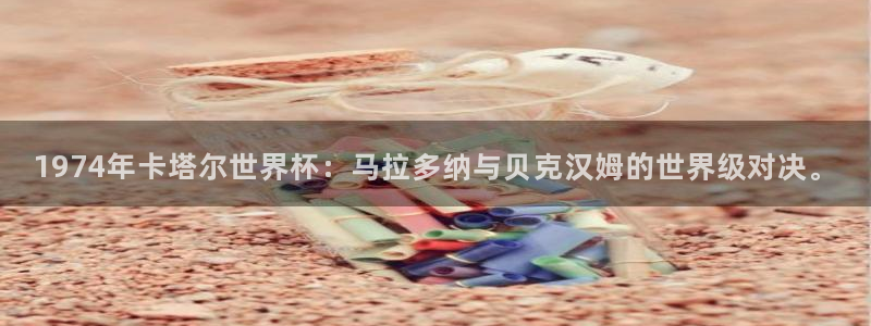 2026足球世界杯赛程:1974年卡塔尔世界杯:马拉多纳与贝克汉姆的世界级对决。