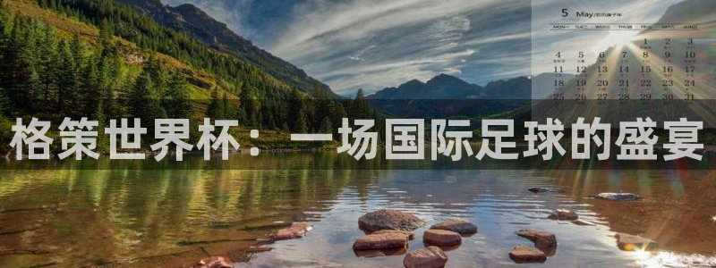 2026世界杯亚洲区预选赛赛程:格策世界杯:一场国际足球的盛宴