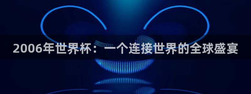欧洲世界杯预选赛:2006年世界杯:一个连接世界的全球盛宴
