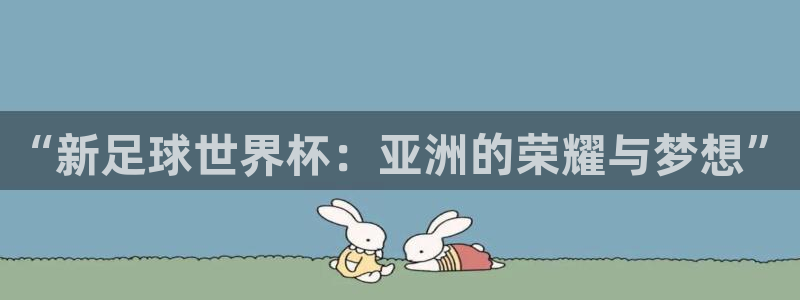 世俱杯直播:“新足球世界杯:亚洲的荣耀与梦想”